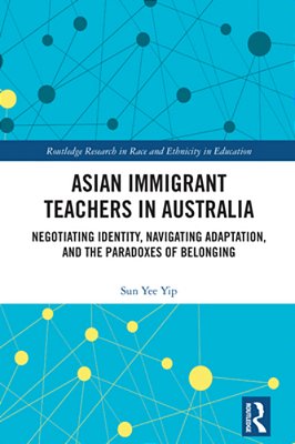Asian Immigrant Teachers In Australia: Negotiating Identity, Navigating Adaptation, And The Paradoxes Of Belonging-..