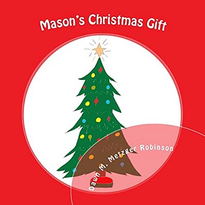 Mason's Christmas Gift: A Six Year Old Boy, With The Help Of A Ghost Friend, Realize Giving Up A Gift Can Brighten A Friend's Holiday. -..