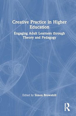 Creative Practice In Higher Education: Engaging Adult Learners Through Theory And Pedagogy-..