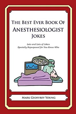 The Best Ever Book Of Anesthesiologist Jokes: Lots And Lots Of Jokes Specially Repurposed For You-Know-who-..
