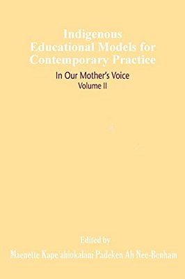 Indigenous Educational Models For Contemporary Practice: In Our Mother's Voice, Volume II-..