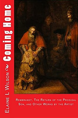 Coming Home: Rembrandt Van Rijn, The Return Of The Prodigal Son, And Images Of Christ-..
