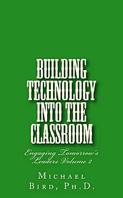 Building Technology Into The Classroom: Engaging Tomorrow's Leaders Volume 2-..