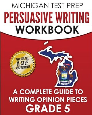 Michigan Test Prep Persuasive Writing Workbook Grade 5: A Complete Guide To Writing Opinion Pieces-..