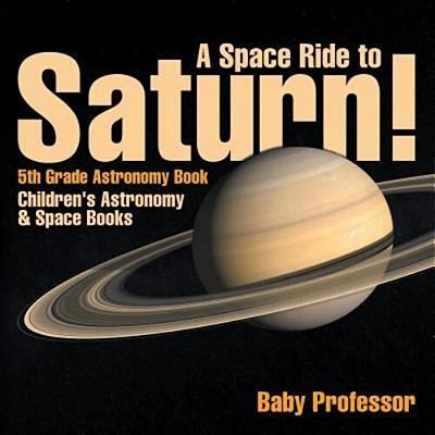 A Space Ride To Saturn! 5Th Grade Astronomy Book Children's Astronomy & Space Books-..