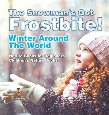 The Snowman's Got A Frostbite! - Winter Around The World - Nature Books For Beginners Children's Nature Books-..