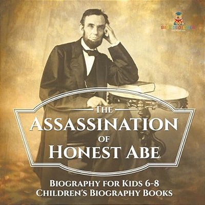 The Assassination Of Honest Abe - Biography For Kids 6-8 Children's Biography Books-..