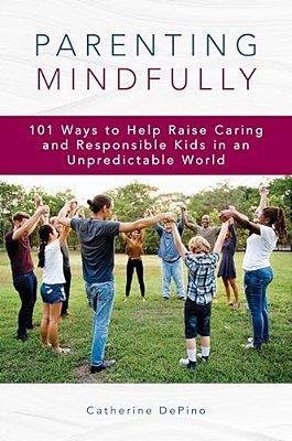 Parenting Mindfully: 101 Ways To Help Raise Caring And Responsible Kids In An Unpredictable World-..
