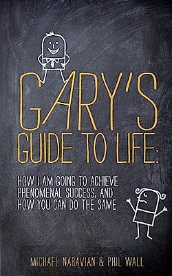 Gary's Guide To Life: How I Am Going To Achieve Phenomenal Success, And How You Can Do The Same-..