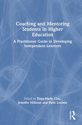 Coaching And Mentoring Students In Higher Education: A Practitioner Guide To Developing Independent Learners-..
