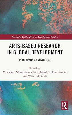 Arts-Based Research In Global Development: Performing Knowledge-..
