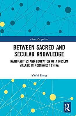 Between Sacred And Secular Knowledge: Rationalities And Education Of A Muslim Village In Northwest China-..