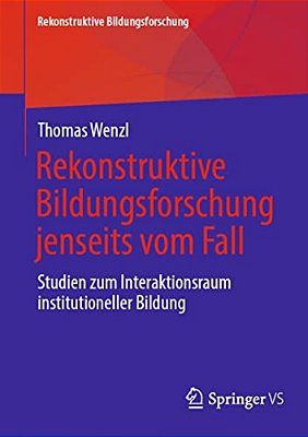 Rekonstruktive Bildungsforschung Jenseits Vom Fall: Studien Zum Interaktionsraum Institutioneller Bildung-..