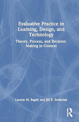 Evaluative Practice In Learning, Design, And Technology: Theory, Process, And Decision-Making In Context-..