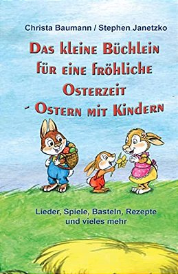 Das Kleine Büchlein Für Eine Fröhliche Osterzeit: Ostern Mit Kindern - Lieder, Spiele, Basteln, Rezepte Und Vieles Mehr-..