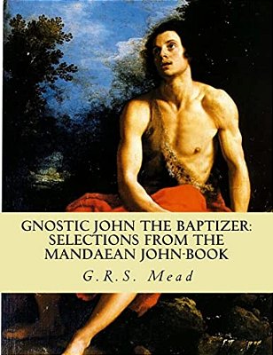 Gnostic John The Baptizer: Selections From The Mandaean John-Book-..