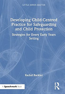 Developing Child-Centred Practice For Safeguarding And Child Protection: Strategies For Every Early Years Setting-..