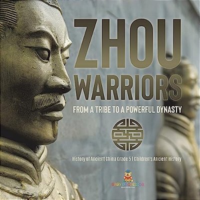 Zhou Warriors: From A Tribe To A Powerful Dynasty History Of Ancient China Grade 5 Children's Ancient History-..