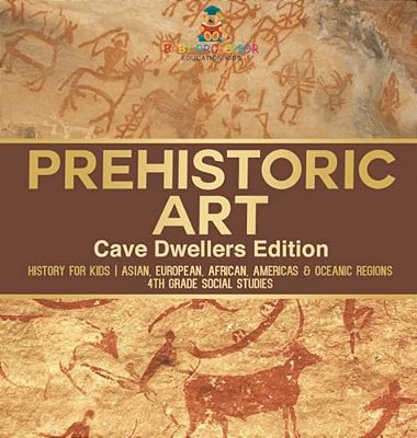 Prehistoric Art - Cave Dwellers Edition - History For Kids Asian, European, African, Americas & Oceanic Regions 4Th Grade Children's Prehistoric Books-..