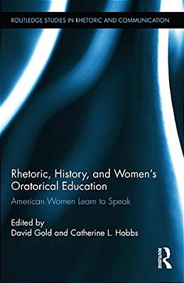 Rhetoric, History, And Women's Oratorical Education: American Women Learn To Speak-..