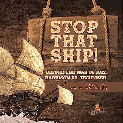 Stop That Ship!: Before The War Of 1812, Harrison Vs. Tecumsah Grade 5 Social Studies Children's American Revolution History-..