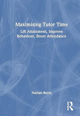 Maximising Tutor Time: Lift Attainment, Improve Behaviour, Boost Attendance-..
