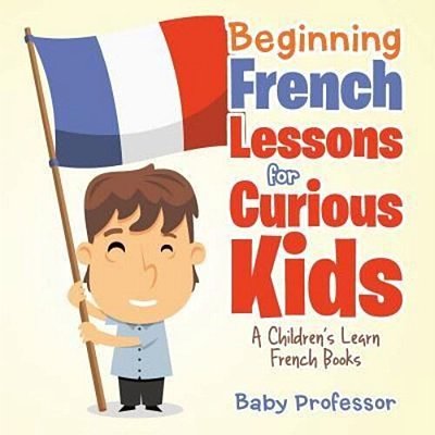 Beginning French Lessons For Curious Kids A Children's Learn French Books-..