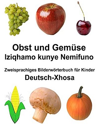 Deutsch-Xhosa Obst Und Gemüse/Iziqhamo Kunye Nemifuno Zweisprachiges Bilderwörterbuch Für Kinder-..