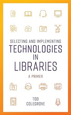 Selecting And Implementing Technologies In Libraries: A Primer-..