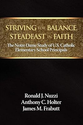 Striving For Balance, Steadfast In Faith: The Notre Dame Study Of U. S. Catholic Elementary School Principals-..