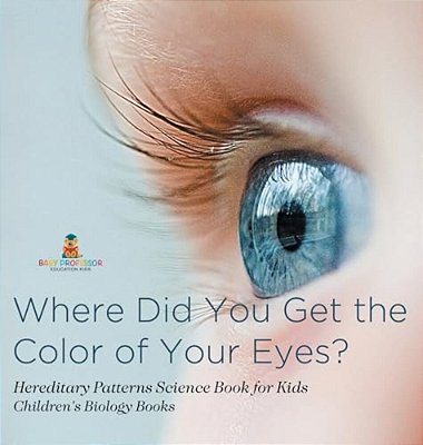 Where Did You Get The Color Of Your Eyes? - Hereditary Patterns Science Book For Kids Children's Biology Books-..