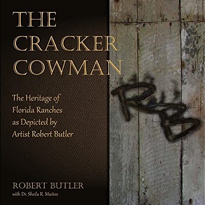 The Cracker Cowman: The Heritage Of Florida Ranches As Depicted By Artist Robert Butler-..