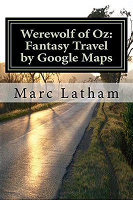 Werewolf Of Oz: Fantasy Travel By Google Maps: A Literary Nonsense Travel Fantasy Parody Across All Regions Of Australia-..