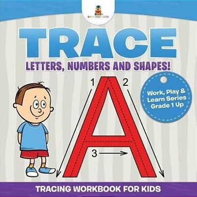 Trace Letters, Numbers And Shapes! (Tracing Workbook For Kids) Work, Play & Learn Series Grade 1 Up-..