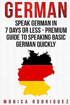German: Speak German In 7 Days Or Less - Premium Guide To Speaking Basic German Quickly-..