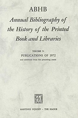 Abhb Annual Bibliography Of The History Of The Printed Book And Libraries: Volume 3: Publications Of 1972 And Additions From The Preceding Years-..