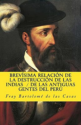 Brevisima Relacion De La Destruccion De Las Indias De Las Antiguas Gentes Del Peru-..