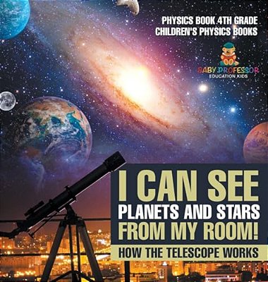 I Can See Planets And Stars From My Room! How The Telescope Works - Physics Book 4Th Grade Children's Physics Books-..