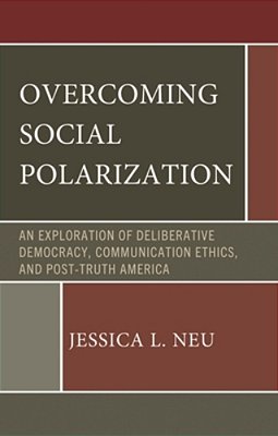 Overcoming Social Polarization: An Exploration Of Deliberative Democracy, Communication Ethics, And Post-Truth America-..