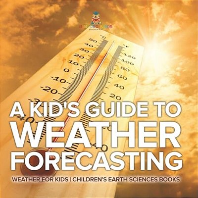 A Kid's Guide To Weather Forecasting - Weather For Kids Children's Earth Sciences Books-..