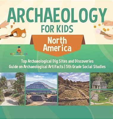 Archaeology For Kids - North America - Top Archaeological Dig Sites And Discoveries Guide On Archaeological Artifacts 5Th Grade Social Studies-..
