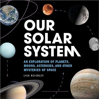 Our Solar System: An Exploration Of Planets, Moons, Asteroids, And Other Mysteries Of Space-..