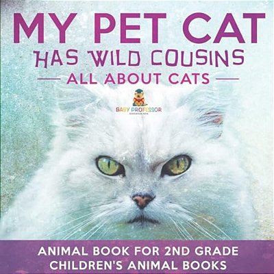 My Pet Cat Has Wild Cousins: All About Cats - Animal Book For 2ND Grade Children's Animal Books-..