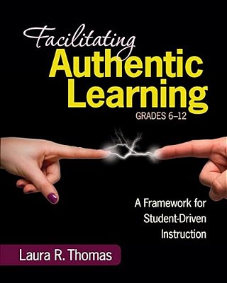 Facilitating Authentic Learning, Grades 6-12: A Framework For Student-Driven Instruction-..