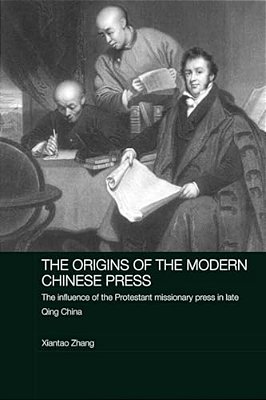 The Origins Of The Modern Chinese Press: The Influence Of The Protestant Missionary Press In Late Qing China-..
