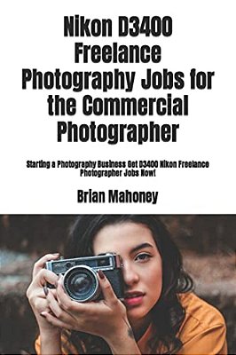 Nikon D3400 Freelance Photography Jobs For The Commercial Photographer: Starting A Photography Business Get D3400 Nikon Freelance Photographer Jobs No-..