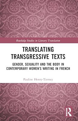 Translating Transgressive Texts: Gender, Sexuality And The Body In Contemporary Women's Writing In French-..