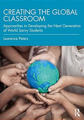 Creating The Global Classroom: Approaches To Developing The Next Generation Of World Savvy Students-..