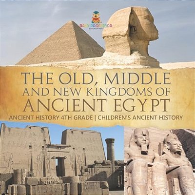 The Old, Middle And New Kingdoms Of Ancient Egypt - Ancient History 4Th Grade Children's Ancient History-..
