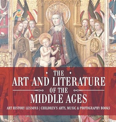 The Art And Literature Of The Middle Ages - Art History Lessons Children's Arts, Music & Photography Books-..
